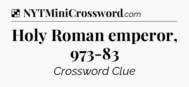 Solution: Holy Roman emperor, 973-83 - NYT Crossword