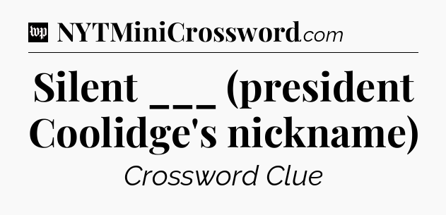Silent ___ (president Coolidge's nickname) Crossword Clue