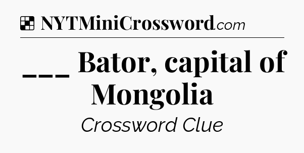 Solution: ___ Bator, capital of Mongolia - NYT Crossword