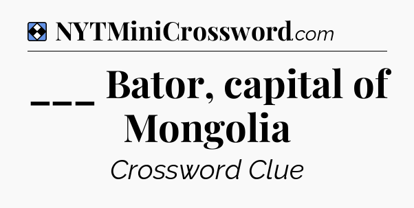 Solution: ___ Bator, capital of Mongolia - NYT Mini Crossword