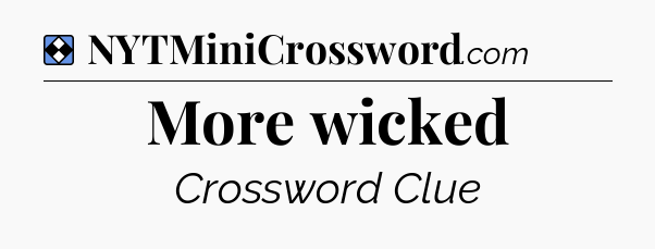 Solution: More wicked - NYT Mini Crossword