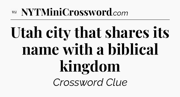 Utah city that shares its name with a biblical kingdom - WSJ Crossword