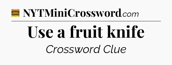 Use a fruit knife - Eugene Sheffer Crossword
