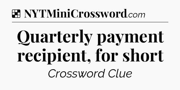 Solution: Quarterly payment recipient, for short - NYT Crossword