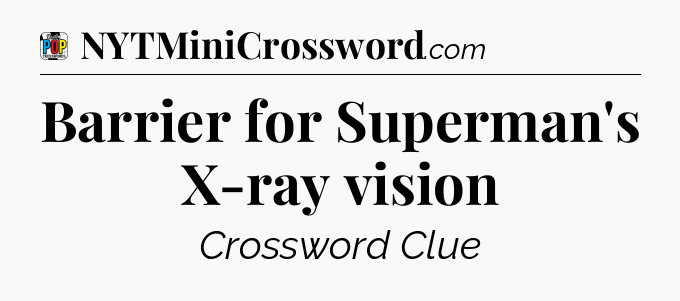 Barrier for Superman's X-ray vision Crossword Clue