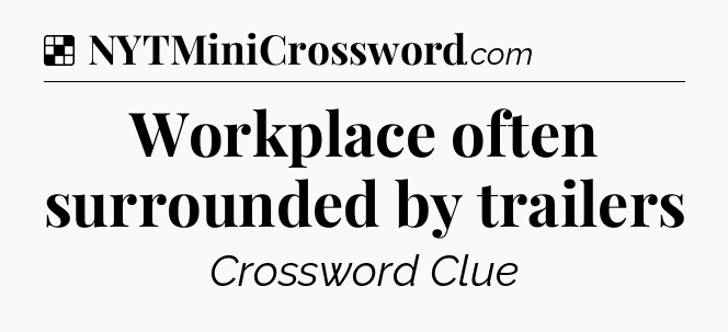 Solution: Workplace often surrounded by trailers - NYT Crossword