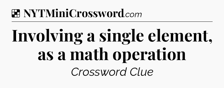 Solution: Involving a single element, as a math operation - NYT Crossword