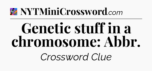 Genetic stuff in a chromosome: Abbr Crossword Clue