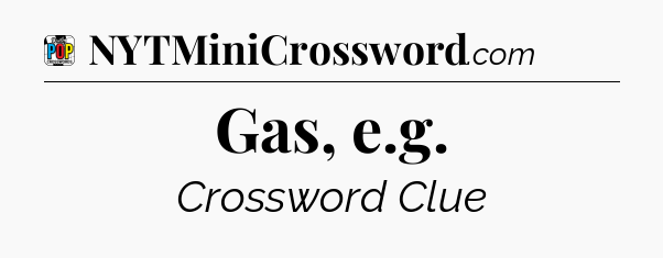 Gas, e.g Crossword Clue