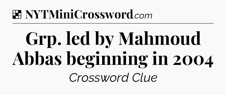 Solution: Grp. led by Mahmoud Abbas beginning in 2004 - NYT Crossword