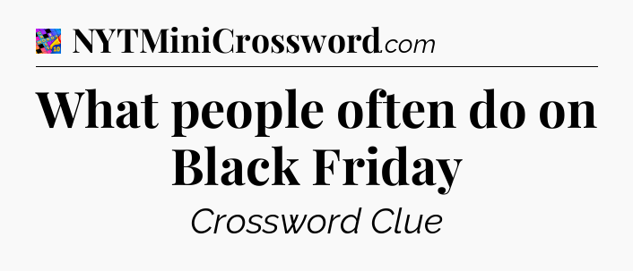 What people often do on Black Friday Crossword Clue