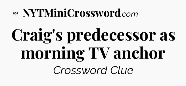 Craig's predecessor as morning TV anchor - WSJ Crossword