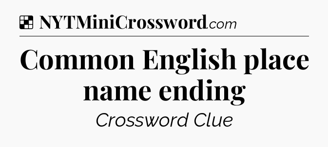 Solution: Common English place name ending - NYT Crossword