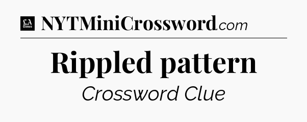 Rippled pattern - LA Times Crossword