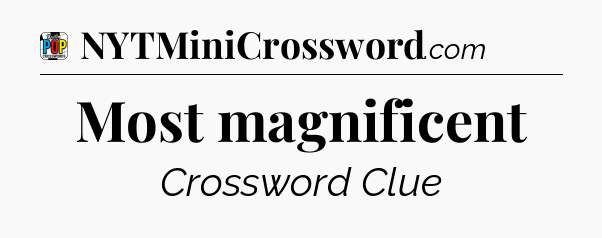 Most magnificent Crossword Clue