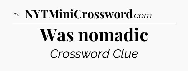 Was nomadic - WSJ Crossword