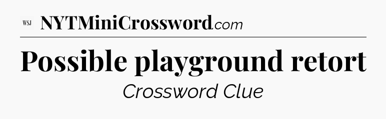 Possible playground retort - WSJ Crossword