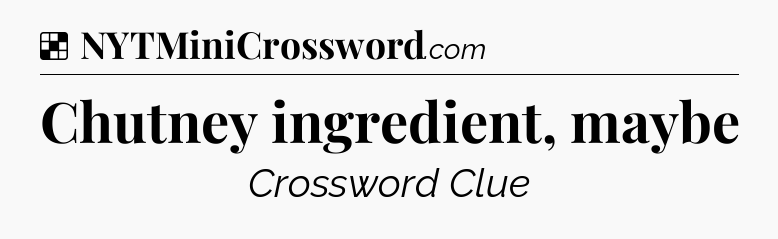 Solution: Chutney ingredient, maybe - NYT Crossword