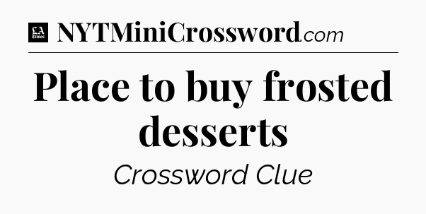 Place to buy frosted desserts - LA Times Crossword