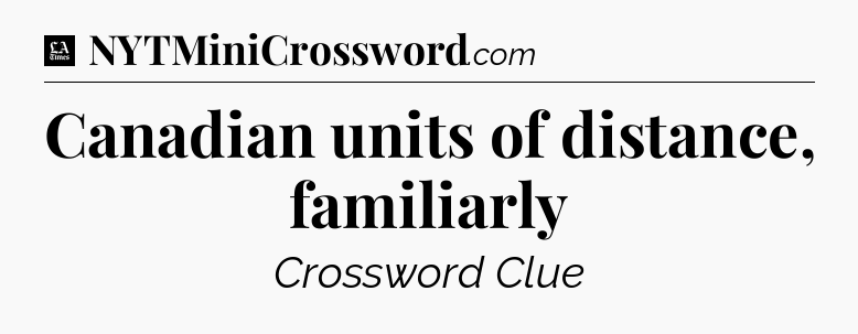 Canadian units of distance, familiarly - LA Times Crossword