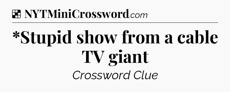 Solution: *Stupid show from a cable TV giant - NYT Crossword