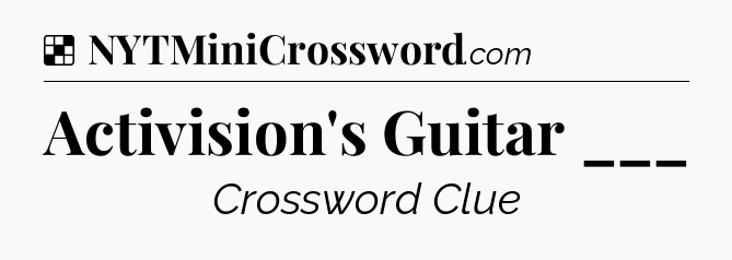 Solution: Activision's Guitar ___ - NYT Crossword