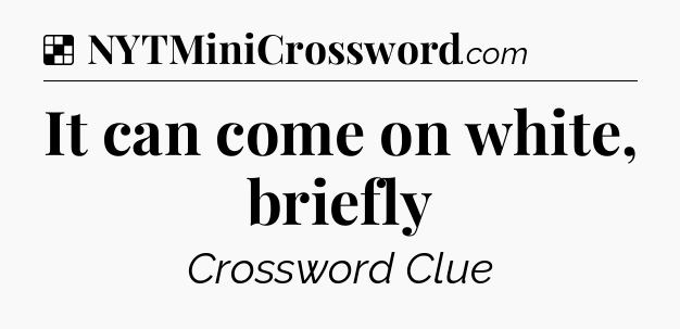 Solution: It can come on white, briefly - NYT Crossword