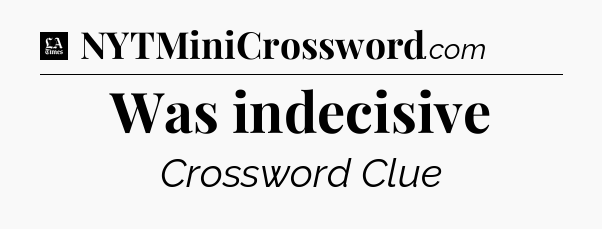 Was indecisive - LA Times Crossword