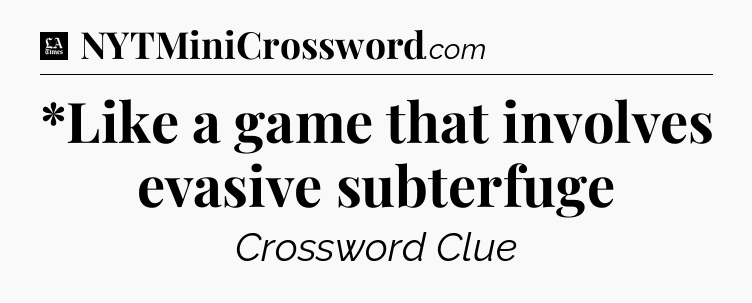 *Like a game that involves evasive subterfuge - LA Times Crossword