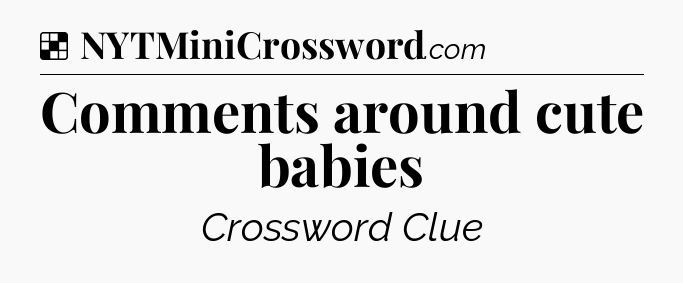Solution: Comments around cute babies - NYT Crossword