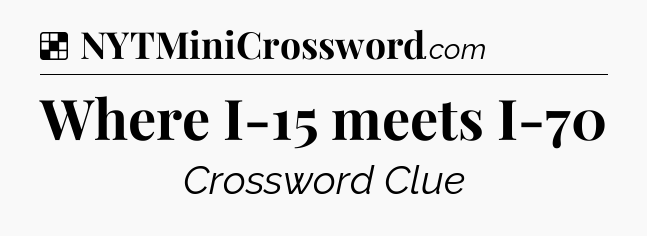Solution: Where I-15 meets I-70 - NYT Crossword