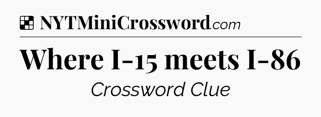 Solution: Where I-15 meets I-86 - NYT Crossword