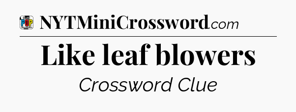 Like leaf blowers Crossword Clue