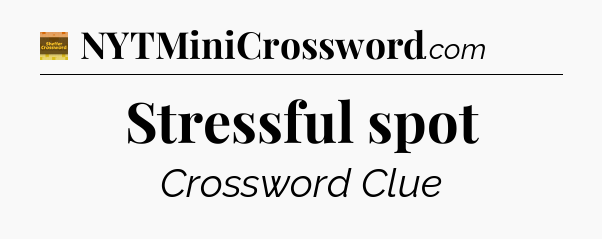 Stressful spot - Eugene Sheffer Crossword