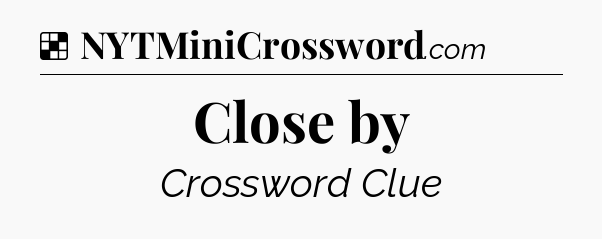 Solution: Close by - NYT Crossword