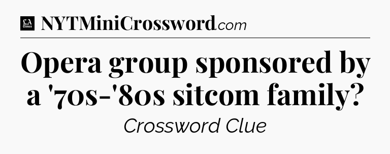 Opera group sponsored by a '70s-'80s sitcom family - LA Times Crossword