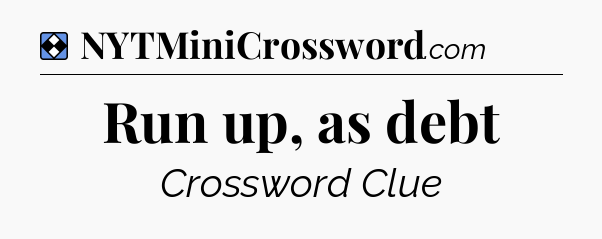 Solution: Run up, as debt - NYT Mini Crossword