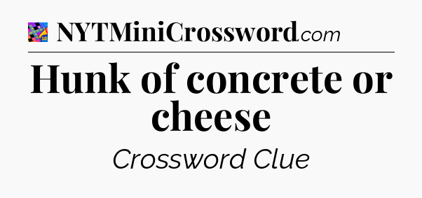 Hunk of concrete or cheese Crossword Clue
