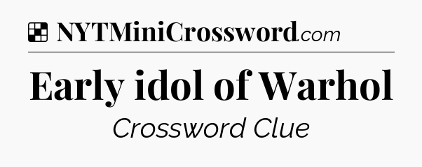 Solution: Early idol of Warhol - NYT Crossword