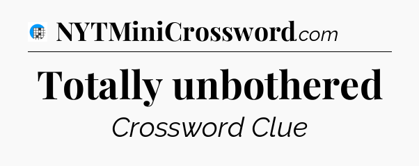 Totally unbothered Crossword Clue