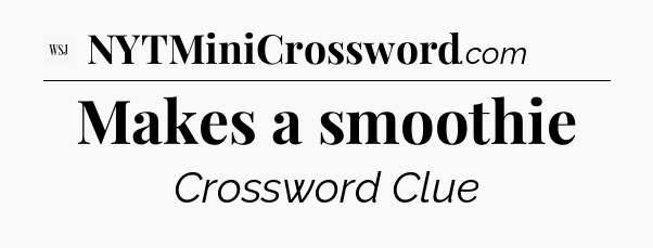 Makes a smoothie - WSJ Crossword