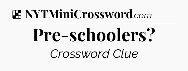 Solution: Pre-schoolers - NYT Crossword