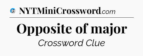 Opposite of major Crossword Clue