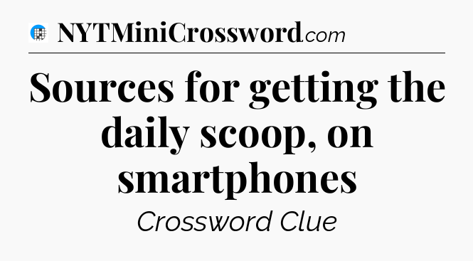 Sources for getting the daily scoop, on smartphones Crossword Clue