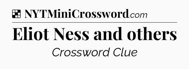 Solution: Eliot Ness and others - NYT Crossword