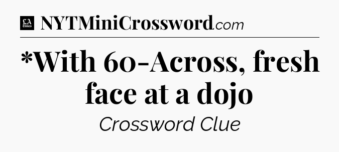 *With 60-Across, fresh face at a dojo - LA Times Crossword