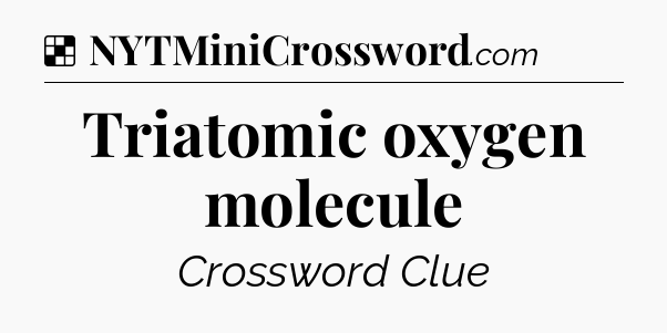 Solution: Triatomic oxygen molecule - NYT Crossword