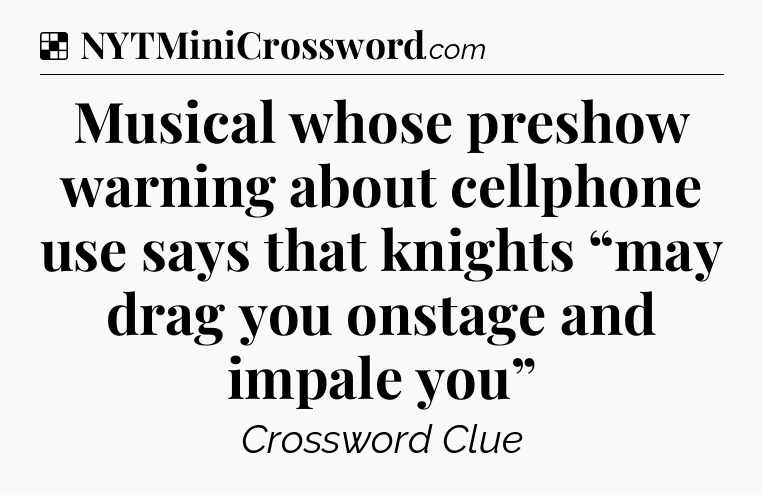 Solution: Musical whose preshow warning about cellphone use says that knights “may drag you onstage and impale you” - NYT Crossword