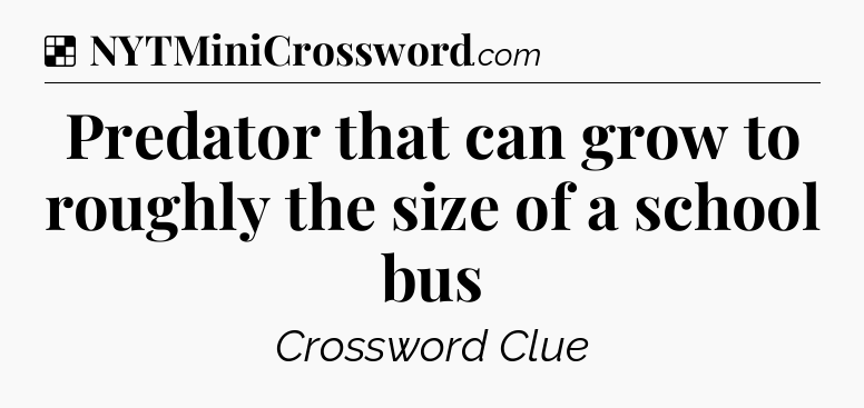 Solution: Predator that can grow to roughly the size of a school bus - NYT Crossword