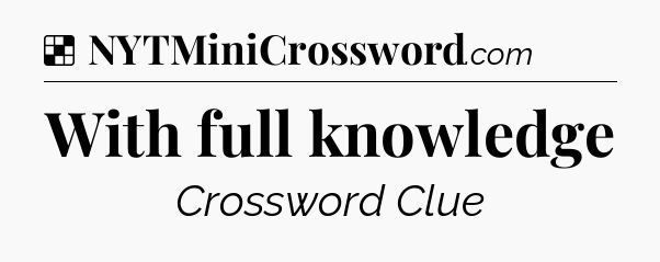 Solution: With full knowledge - NYT Crossword